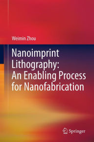 Title: Nanoimprint Lithography: An Enabling Process for Nanofabrication, Author: Weimin Zhou