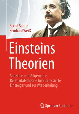 Einsteins Theorien: Spezielle und Allgemeine Relativitätstheorie für interessierte Einsteiger und zur Wiederholung