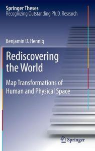 Title: Rediscovering the World: Map Transformations of Human and Physical Space, Author: Benjamin Hennig