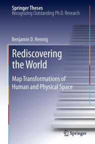 Title: Rediscovering the World: Map Transformations of Human and Physical Space, Author: Benjamin Hennig