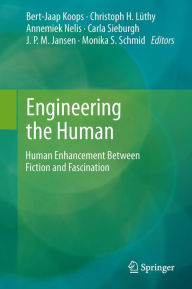 Title: Engineering the Human: Human Enhancement Between Fiction and Fascination, Author: Bert Jaap Koops