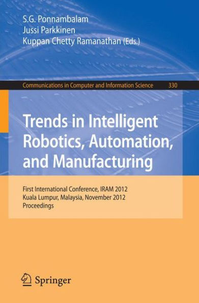 Trends in Intelligent Robotics, Automation, and Manufacturing: First International Conference, IRAM 2012, Kuala Lumpur, Malaysia, November 28-30, 2012, Proceedings