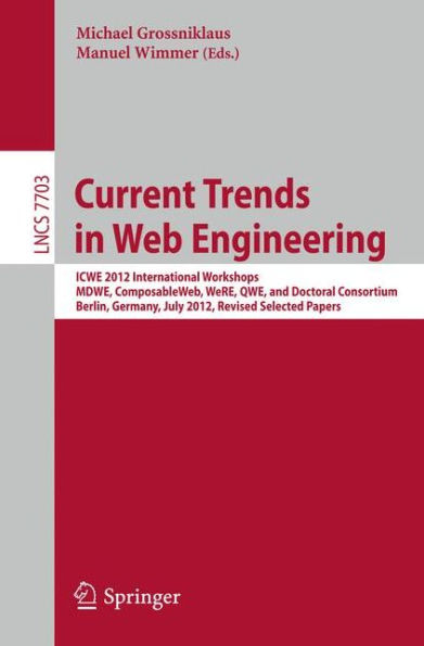 Current Trends in Web Engineering: ICWE 2012 International Workshops MDWE, ComposableWeb, WeRE, QWE, and Doctoral Consortium, Berlin, Germany, July 23-27, 2012, Revised Selected Papers