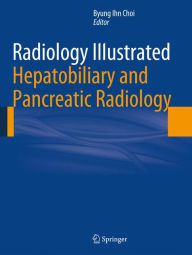 Title: Radiology Illustrated: Hepatobiliary and Pancreatic Radiology, Author: Byung Ihn Choi