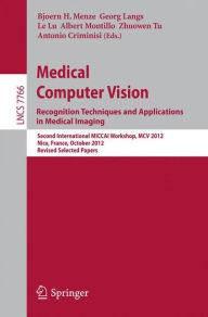 Title: Medical Computer Vision: Recognition Techniques and Applications in Medical Imaging: Second International MICCAI Workshop, MCV 2012, Nice, France, October 5, 2012, Revised Selected Papers, Author: Bjoern Menze