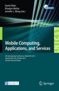 Title: Mobile Computing, Applications, and Services: Fourth International Conference, MobiCASE 2012, Seattle, WA, USA, October 2012. Revised Selected Papers, Author: David Uhler