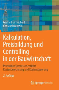 Title: Kalkulation, Preisbildung und Controlling in der Bauwirtschaft: Produktionsprozessorientierte Kostenberechnung und Kostensteuerung, Author: Gerhard Girmscheid