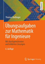 Title: Übungsaufgaben zur Mathematik für Ingenieure: Mit durchgerechneten und erklärten Lösungen, Author: Thomas Rießinger