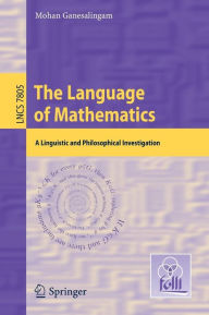 Title: The Language of Mathematics: A Linguistic and Philosophical Investigation, Author: Mohan Ganesalingam