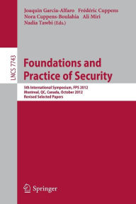 Title: Foundations and Practice of Security: 5th International Symposium on Foundations and Practice of Security, FPS 2012, Montreal, QC, Canada, October 25-26, 2012, Revised Selected Papers, Author: Joaquin Garcia-Alfaro