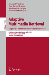 Title: Adaptive Multimedia Retrieval. Large-Scale Multimedia Retrieval and Evaluation: 9th International Workshop, AMR 2011, Barcelona, Spain, July 18-19, 2011, Revised Selected Papers, Author: Marcin Detyniecki