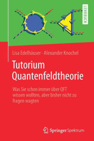 Title: Tutorium Quantenfeldtheorie: Was Sie schon immer über QFT wissen wollten, aber bisher nicht zu fragen wagten, Author: Lisa Edelhäuser