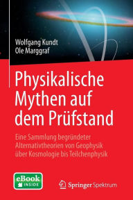 Title: Physikalische Mythen auf dem Prüfstand: Eine Sammlung begründeter Alternativtheorien von Geophysik über Kosmologie bis Teilchenphysik, Author: Wolfgang Kundt