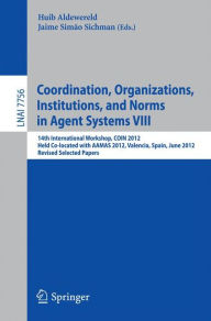 Title: Coordination, Organizations, Intitutions, and Norms in Agent Systems VIII: COIN 2012 International Workshops, COIN@AAMAS Valencia, Spain, June 2012, Revised Selected Papers, Author: Jaime Simao Sichman