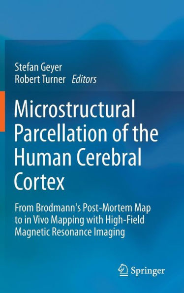 Microstructural Parcellation of the Human Cerebral Cortex: From Brodmann's Post-Mortem Map to in Vivo Mapping with High-Field Magnetic Resonance Imaging / Edition 1