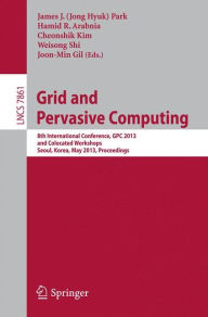Title: Grid and Pervasive Computing: 8th International Conference, GPC 2013, and Colocated Workshops, Seoul, Korea, May 9-11, 2013, Proceedings, Author: James J. (Jong Hyuk) Park