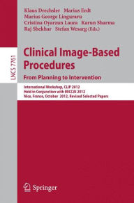 Title: Clinical Image-Based Procedures. From Planning to Intervention: International Workshop, CLIP 2012, Held in Conjunction with MICCAI 2012, Nice, France, October 5, 2012, Revised Selected Papers, Author: Klaus Drechsler