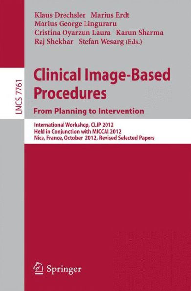 Clinical Image-Based Procedures. From Planning to Intervention: International Workshop, CLIP 2012, Held in Conjunction with MICCAI 2012, Nice, France, October 5, 2012, Revised Selected Papers