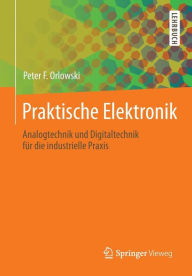 Title: Praktische Elektronik: Analogtechnik und Digitaltechnik fï¿½r die industrielle Praxis, Author: Peter F. Orlowski
