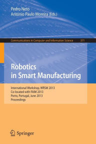 Title: Robotics in Smart Manufacturing: International Workshop, WRSM 2013, Co-located with FAIM 2013, Porto, Portugal, June 26-28, 2013. Proceedings, Author: Pedro Neto
