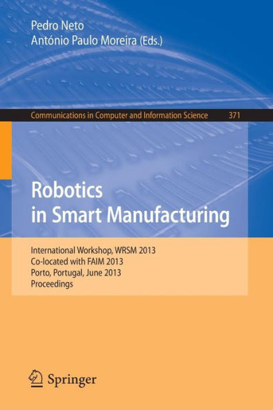 Robotics in Smart Manufacturing: International Workshop, WRSM 2013, Co-located with FAIM 2013, Porto, Portugal, June 26-28, 2013. Proceedings