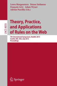 Title: Theory, Practice, and Applications of Rules on the Web: 7th International Symposium, RuleML 2013, Seattle, WA, USA, July 11-13, 2013, Proceedings, Author: Leora Morgenstern