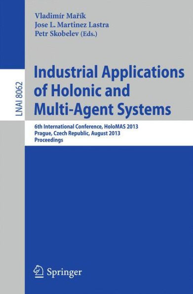 Industrial Applications of Holonic and Multi-Agent Systems: 6th International Conference, HoloMAS 2013, Prague, Czech Republic, August 26-28, 2013, Proceedings