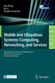 Title: Mobile and Ubiquitous Systems: Computing, Networking, and Services: 9th International Conference, MOBIQUITOUS 2012, Beijing, China, December 12-14, 2012. Revised Selected Papers, Author: Kan Zheng