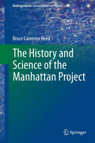 Title: The History and Science of the Manhattan Project, Author: Bruce Cameron Reed