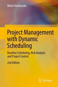 Title: Project Management with Dynamic Scheduling: Baseline Scheduling, Risk Analysis and Project Control, Author: Mario Vanhoucke