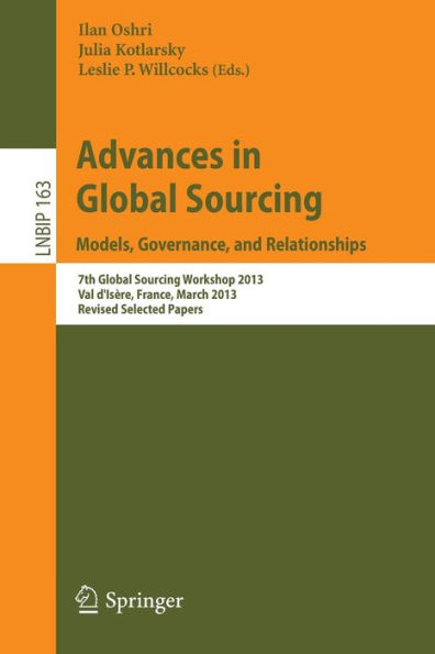 Advances in Global Sourcing. Models, Governance, and Relationships: 7th Global Sourcing Workshop 2013, Val d'Isï¿½re, France, March 11-14, 2013, Revised Selected Papers