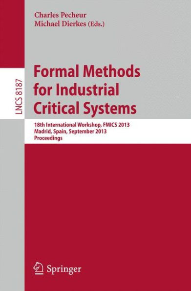 Formal Methods for Industrial Critical Systems: 18th International Workshop, FMICS 2013, Madrid, Spain, September 23-24, 2013, Proceedings