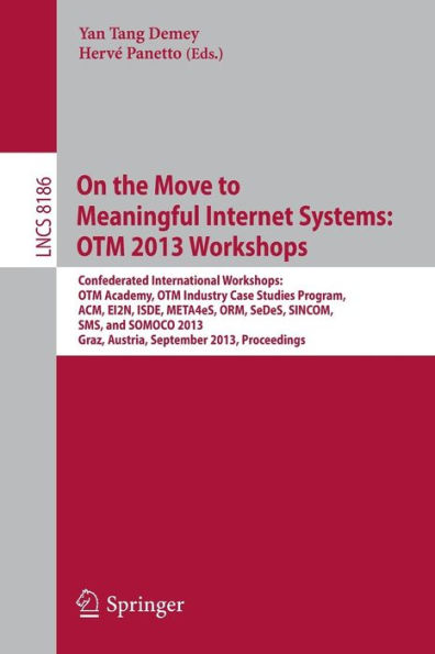 On the Move to Meaningful Internet Systems: OTM 2013 Workshops: Confederated International Workshops: OTM Academy, OTM Industry Case Studies Program, ACM, EI2N, ISDE, META4eS, ORM, SeDeS, SINCOM, SMS and SOMOCO 2013, Graz, Austria, September 9 - 13, 2013,