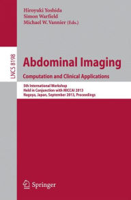 Title: Abdominal Imaging. Computational and Clinical Applications: 5th International Workshop, Held in Conjunction with MICCAI 2013, Nagoya, Japan, September 22, 2013, Proceedings, Author: Hiroyuki Yoshida