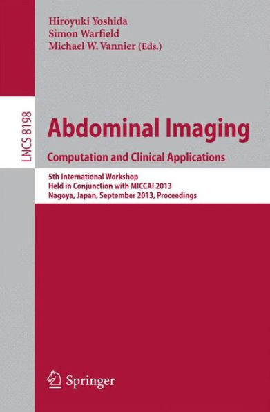 Abdominal Imaging. Computational and Clinical Applications: 5th International Workshop, Held in Conjunction with MICCAI 2013, Nagoya, Japan, September 22, 2013, Proceedings