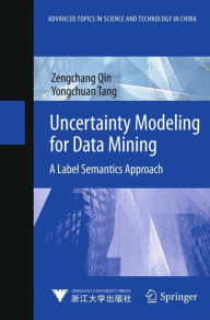 Title: Uncertainty Modeling for Data Mining: A Label Semantics Approach, Author: Zengchang Qin
