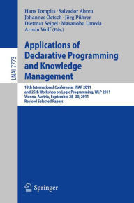 Title: Applications of Declarative Programming and Knowledge Management: 19th International Conference, INAP 2011, and 25th Workshop on Logic Programming, WLP 2011, Vienna, Austria, September 28-30, 2011, Revised Selected Papers, Author: Hans Tompits