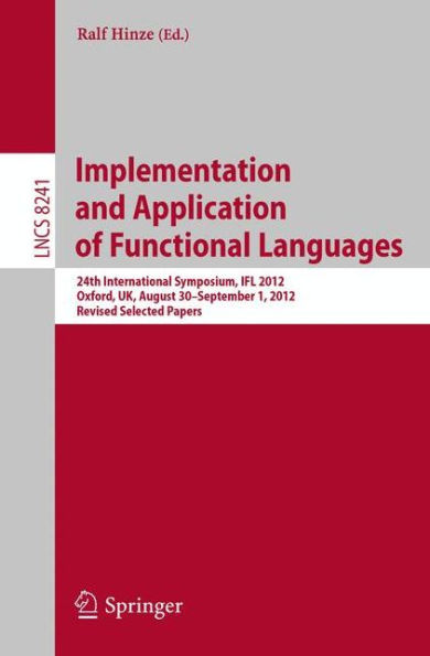 Implementation and Application of Functional Languages: 24th International Symposium, IFL 2012, Oxford, UK, August 30 - September 1, 2012, Revised Selected Papers