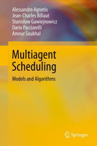 Title: Multiagent Scheduling: Models and Algorithms, Author: Alessandro Agnetis