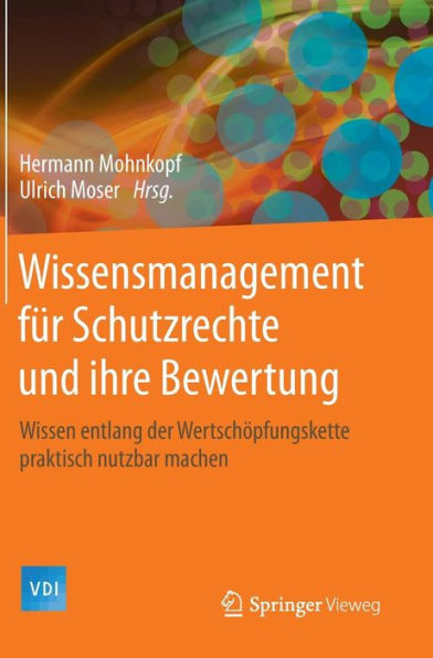Wissensmanagement für Schutzrechte und ihre Bewertung: Wissen entlang der Wertschöpfungskette praktisch nutzbar machen