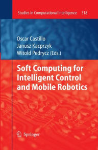 Title: Soft Computing for Intelligent Control and Mobile Robotics / Edition 1, Author: Oscar Castillo