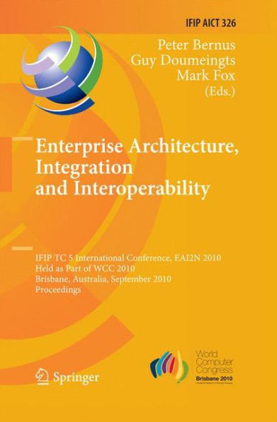 Enterprise Architecture, Integration and Interoperability: IFIP TC 5 International Conference, EAI2N 2010, Held as Part of WCC 2010, Brisbane, Australia, September 20-23, 2010, Proceedings