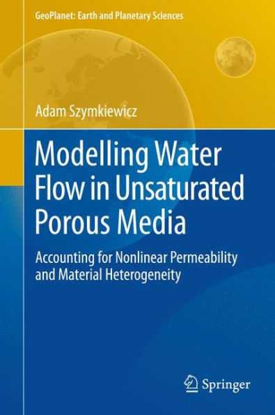 Modelling Water Flow Unsaturated Porous Media: Accounting for Nonlinear Permeability and Material Heterogeneity