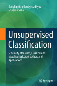 Title: Unsupervised Classification: Similarity Measures, Classical and Metaheuristic Approaches, and Applications, Author: Sanghamitra Bandyopadhyay