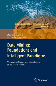 Title: Data Mining: Foundations and Intelligent Paradigms: Volume 1: Clustering, Association and Classification, Author: Dawn E. Holmes