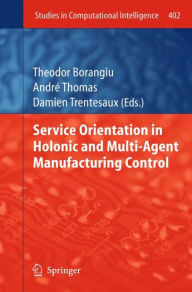 Title: Service Orientation in Holonic and Multi-Agent Manufacturing Control / Edition 1, Author: Theodor Borangiu