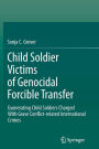 Child Soldier Victims of Genocidal Forcible Transfer: Exonerating Child Soldiers Charged With Grave Conflict-related International Crimes