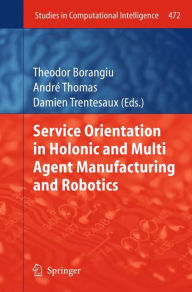 Title: Service Orientation in Holonic and Multi Agent Manufacturing and Robotics, Author: Theodor Borangiu