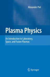 Title: Plasma Physics: An Introduction to Laboratory, Space, and Fusion Plasmas, Author: Alexander Piel