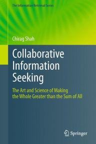 Title: Collaborative Information Seeking: The Art and Science of Making the Whole Greater than the Sum of All, Author: Chirag Shah